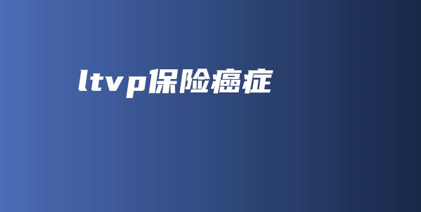 ltvp保险癌症-PLB