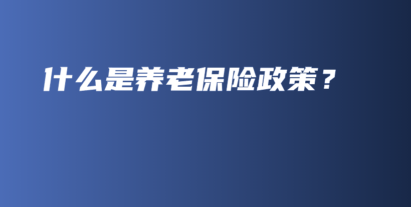 什么是养老保险政策？-PLB