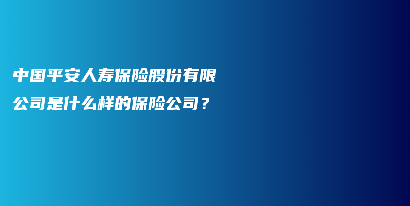 中国平安人寿保险股份有限公司是什么样的保险公司？-PLB