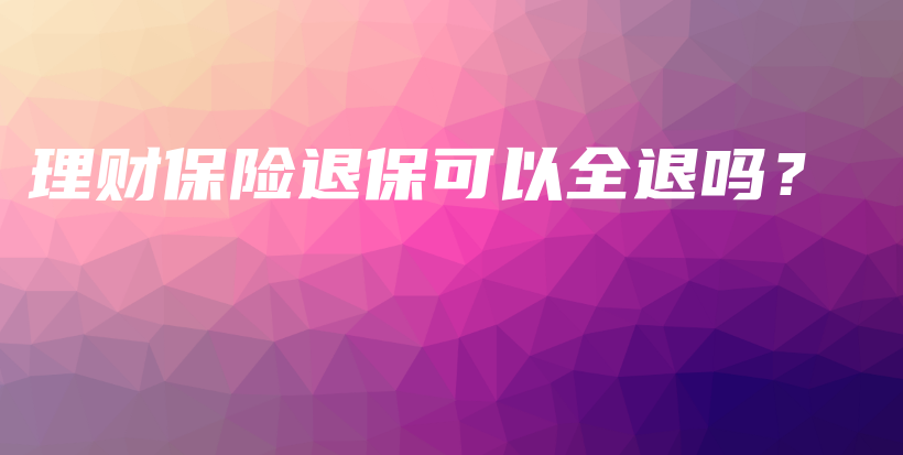 理财保险退保可以全退吗？-PLB