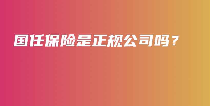 国任保险是正规公司吗？-PLB