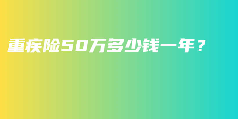 重疾险50万多少钱一年？-PLB