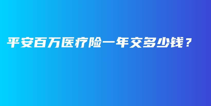 平安百万医疗险一年交多少钱？-PLB