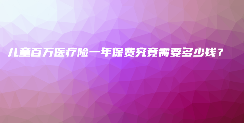 儿童百万医疗险一年保费究竟需要多少钱？-PLB