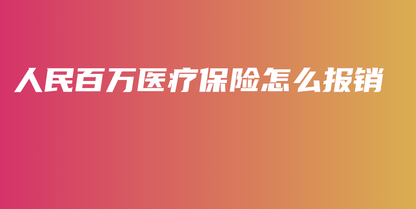 人民百万医疗保险怎么报销-PLB