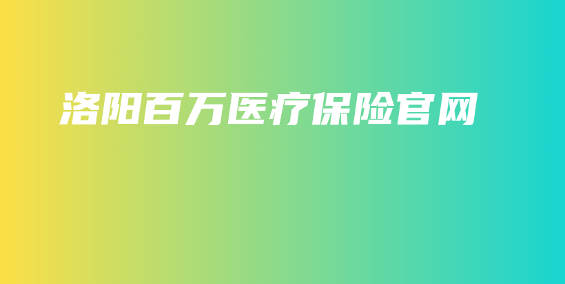 洛阳百万医疗保险官网-PLB