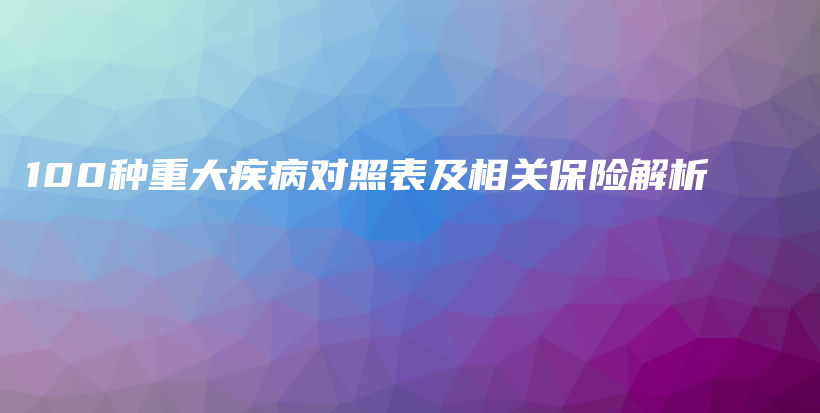 100种重大疾病对照表及相关保险解析-PLB