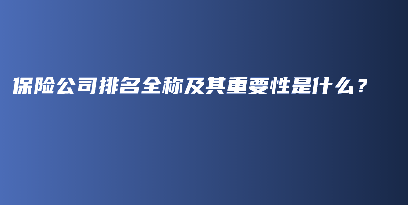 保险公司排名全称及其重要性是什么？-PLB