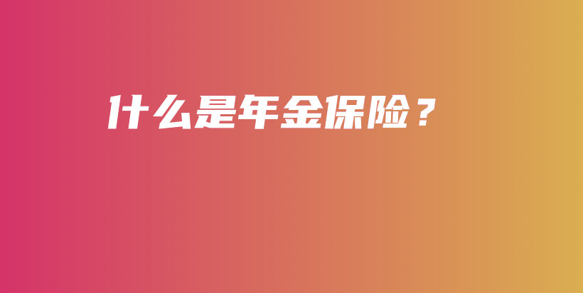 什么是年金保险？-PLB