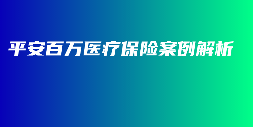 平安百万医疗保险案例解析-PLB