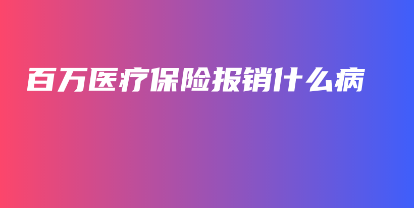 百万医疗保险报销什么病-PLB