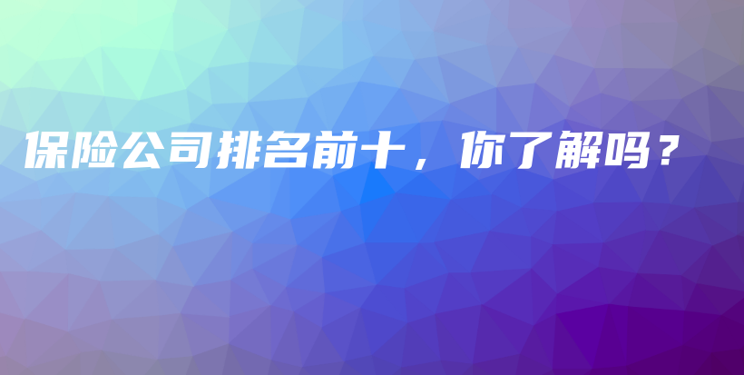 保险公司排名前十，你了解吗？-PLB