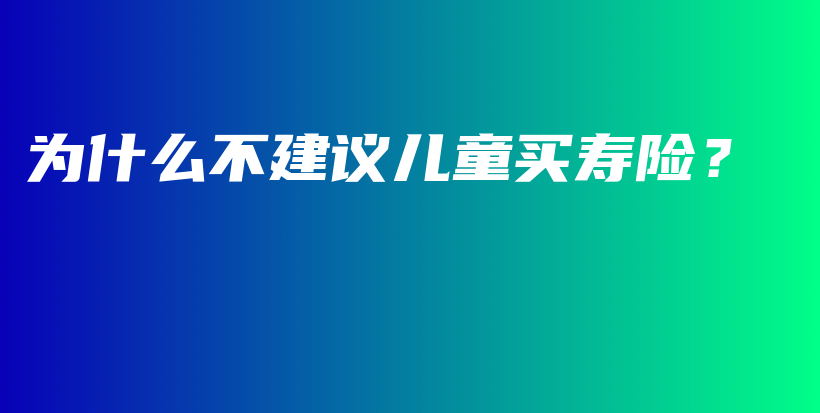 为什么不建议儿童买寿险？-PLB