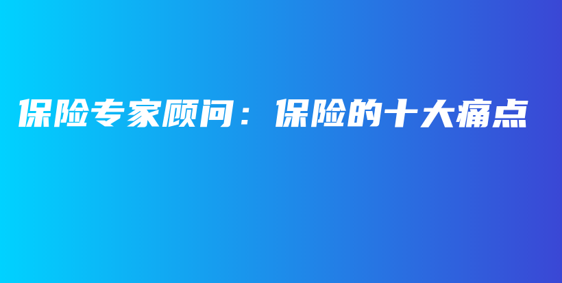 保险专家顾问：保险的十大痛点-PLB