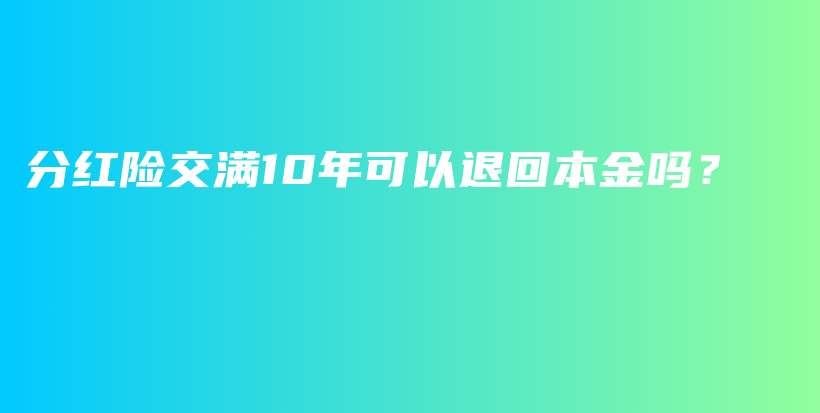 分红险交满10年可以退回本金吗？-PLB