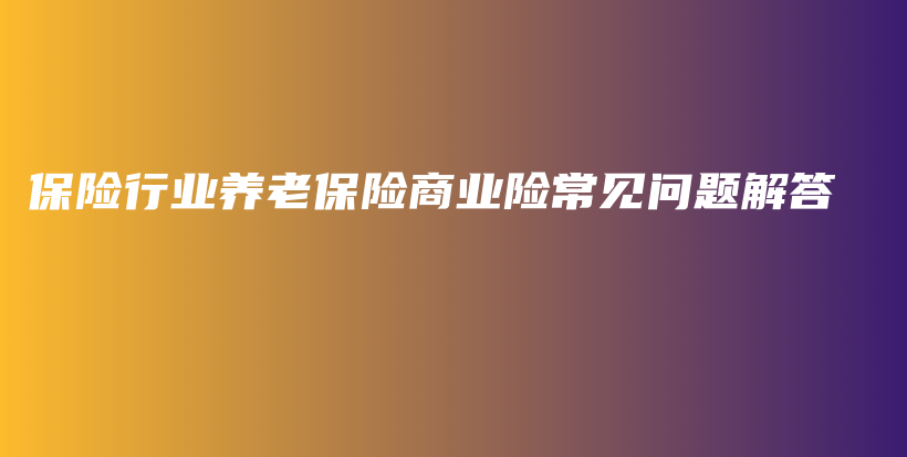 保险行业养老保险商业险常见问题解答-PLB