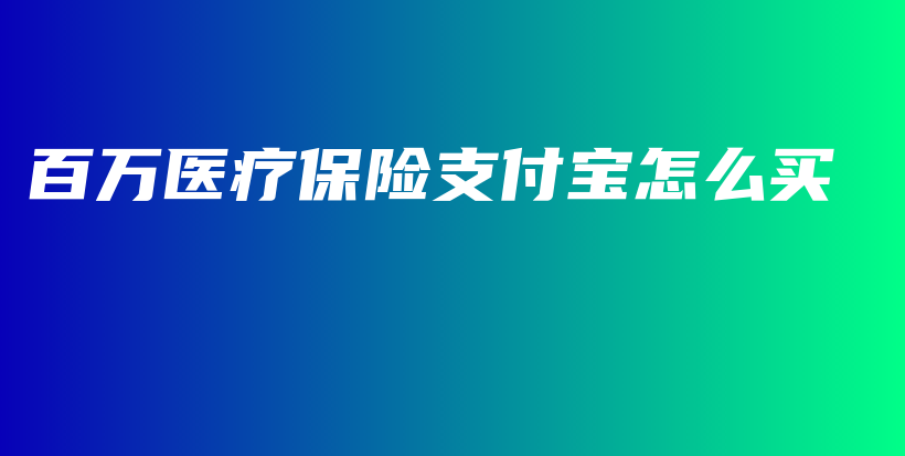 百万医疗保险支付宝怎么买-PLB