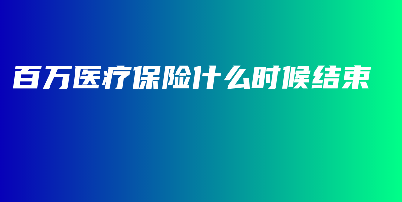 百万医疗保险什么时候结束-PLB