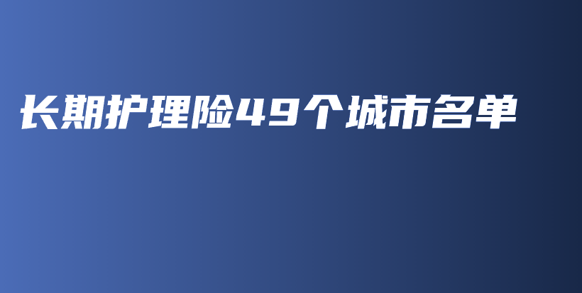 长期护理险49个城市名单-PLB