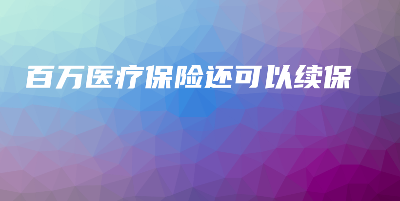 百万医疗保险还可以续保-PLB