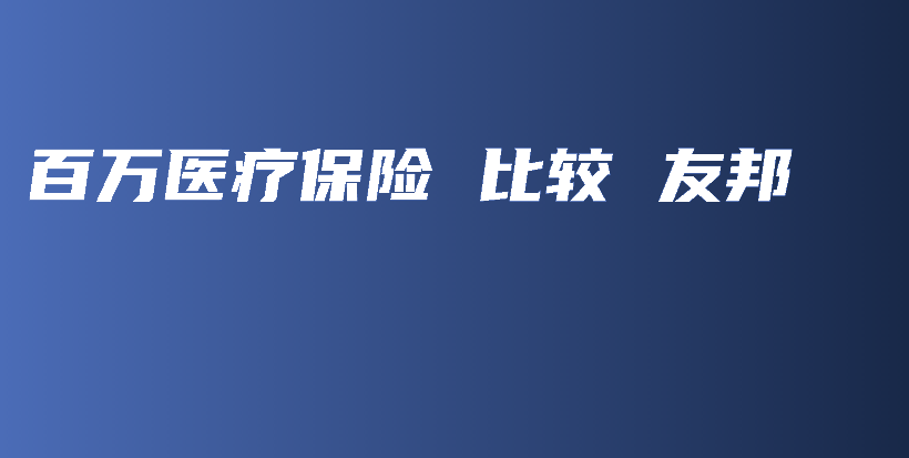 百万医疗保险 比较 友邦-PLB