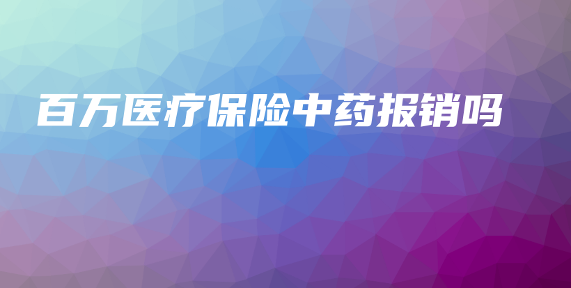 百万医疗保险中药报销吗-PLB