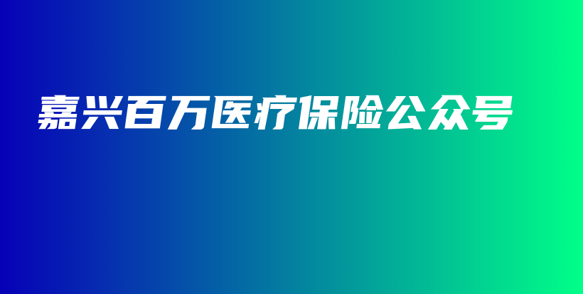 嘉兴百万医疗保险公众号-PLB