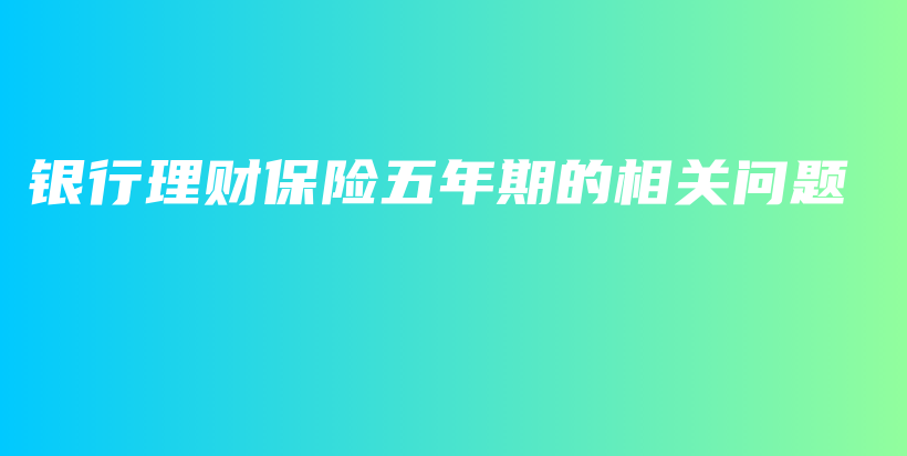 银行理财保险五年期的相关问题-PLB