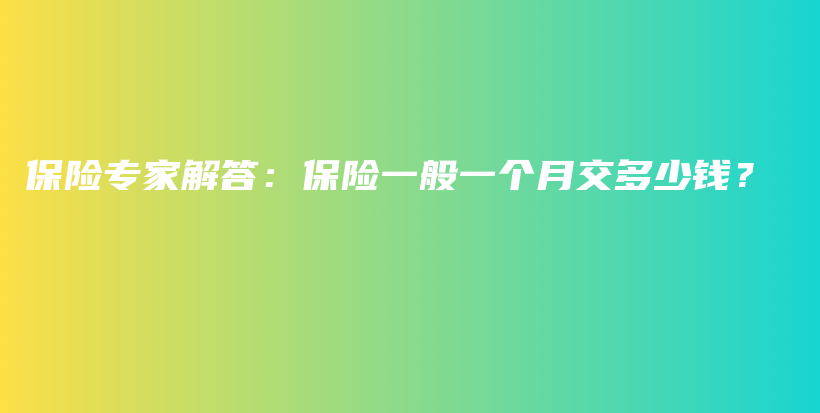 保险专家解答：保险一般一个月交多少钱？-PLB