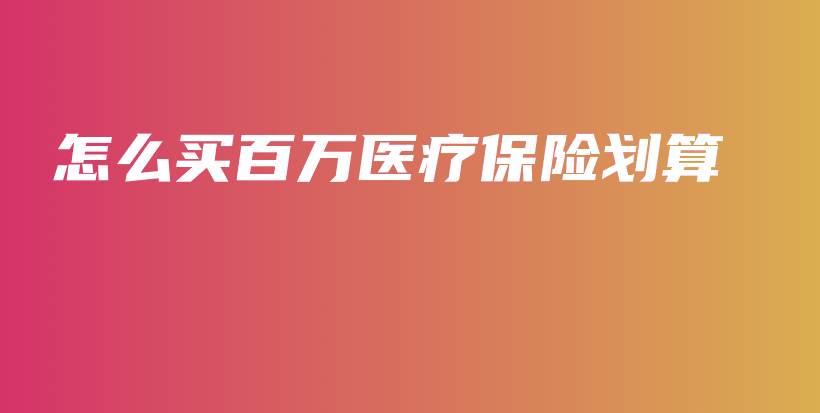 怎么买百万医疗保险划算-PLB