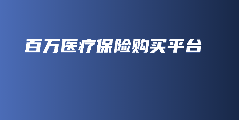 百万医疗保险购买平台-PLB