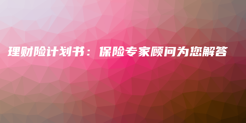 理财险计划书：保险专家顾问为您解答-PLB