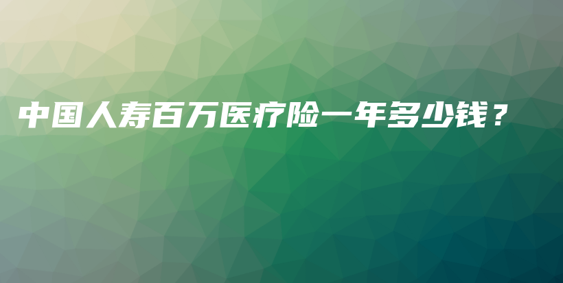 中国人寿百万医疗险一年多少钱？-PLB