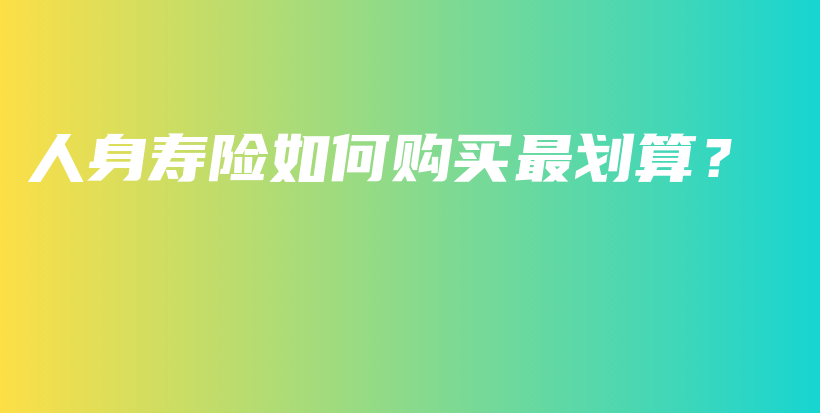 人身寿险如何购买最划算？-PLB