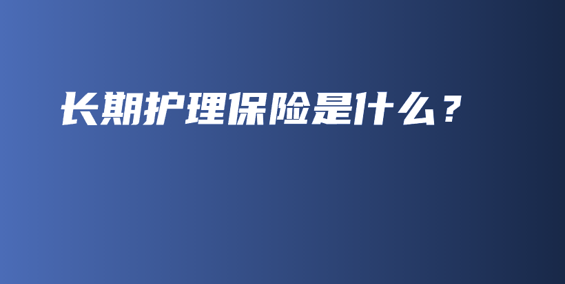 长期护理保险是什么？-PLB