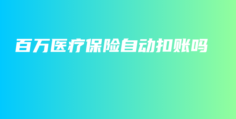 百万医疗保险自动扣账吗-PLB