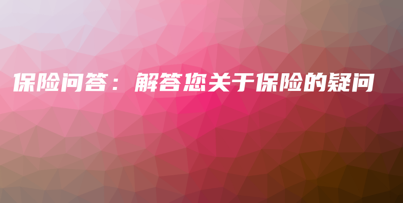 保险问答：解答您关于保险的疑问-PLB