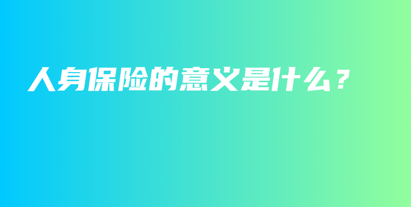 人身保险的意义是什么？-PLB