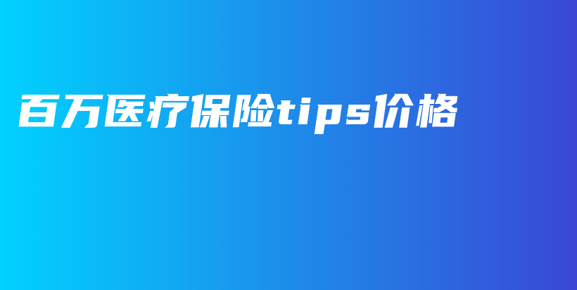 百万医疗保险tips价格-PLB