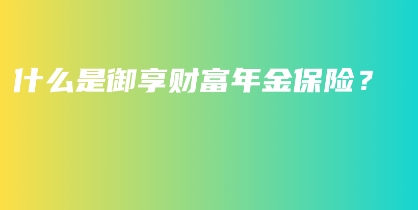 什么是御享财富年金保险？-PLB