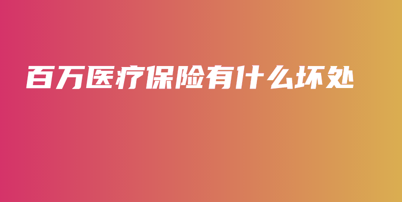 百万医疗保险有什么坏处-PLB