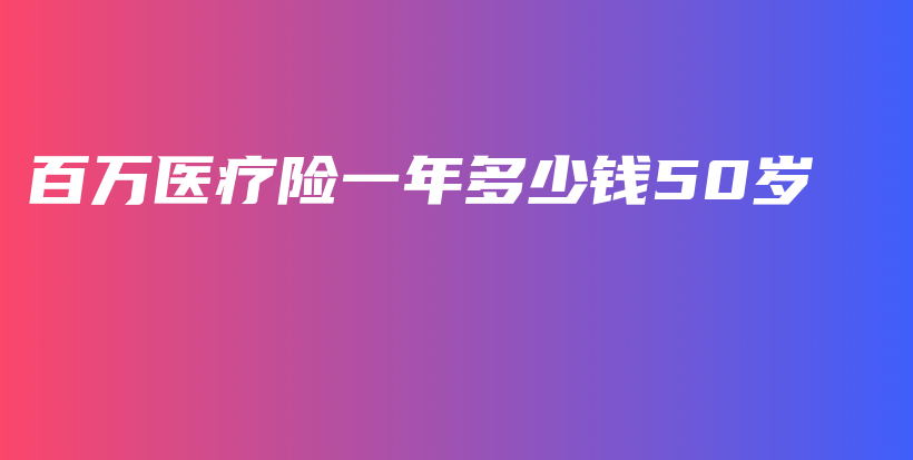 百万医疗险一年多少钱50岁-PLB