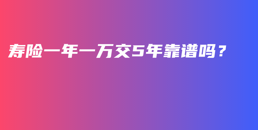 寿险一年一万交5年靠谱吗？-PLB