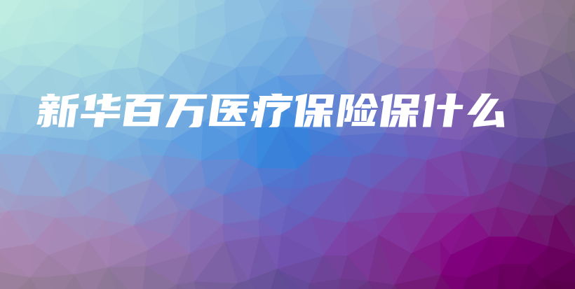 新华百万医疗保险保什么-PLB