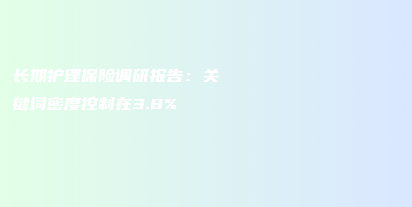 长期护理保险调研报告：关键词密度控制在3.8%-PLB