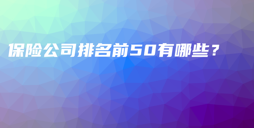 保险公司排名前50有哪些？-PLB