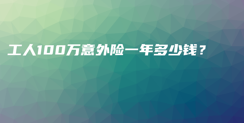 工人100万意外险一年多少钱？-PLB