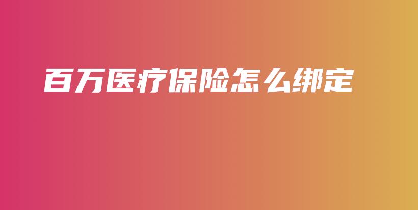 百万医疗保险怎么绑定-PLB