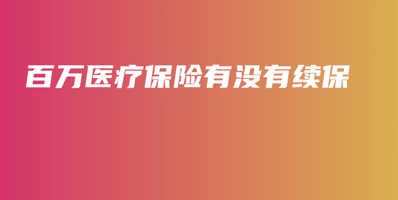 百万医疗保险有没有续保-PLB