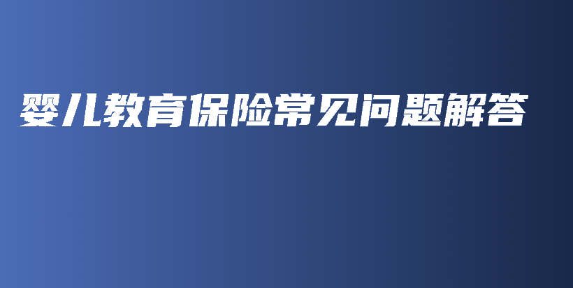 婴儿教育保险常见问题解答-PLB